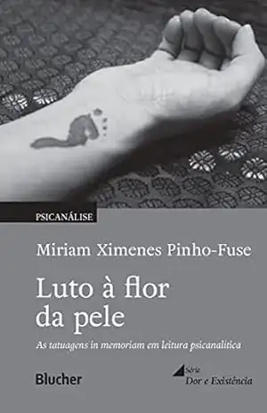 Luto à flor da pele: Tatuagens in memoriam em leitura psicanalítica (Dor e Existência) – Miriam Ximenes Pinho-Fuse Luto à flor da pele: Tatuagens in memoriam em leitura psicanalítica (Dor e Existência) – Miriam Ximenes Pinho-Fuse