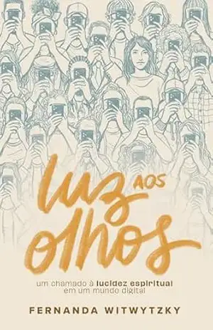 Luz aos olhos: Um chamado à lucidez espiritual em um mundo digital – Fernanda Witwytzky