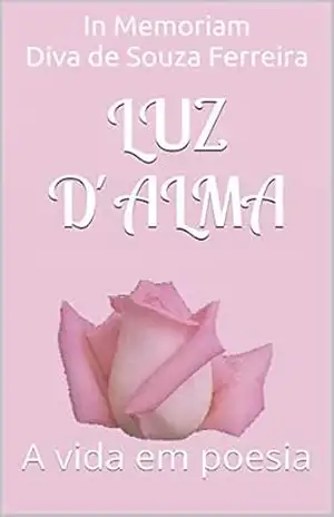 Luz d´Alma: A vida em poesia – In Memoriam Diva de Souza Ferreira Luz d´Alma: A vida em poesia – In Memoriam Diva de Souza Ferreira