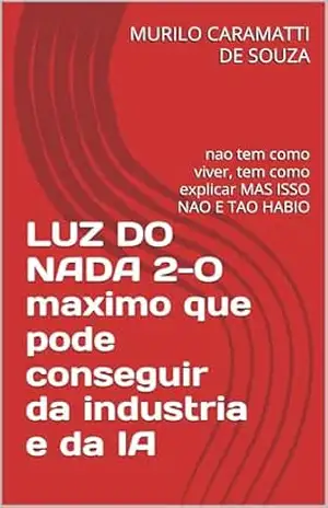 LUZ DO NADA 2–O maximo que pode conseguir da industria eda IA: nao tem como viver, tem como explicar MAS ISSO NAO E TAO HABIO – MURILO CARAMATTI DE SOUZA