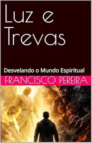 Luz e Trevas: Desvelando o Mundo Espiritual – Francisco  Pereira