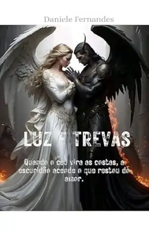 Luz e Trevas: Quando o céu vira as costas, a escuridão acende o que restou do amor – Daniele  Fernandes