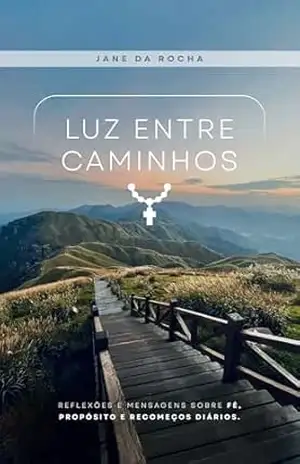 Luz Entre Caminhos: Reflexões sobre fé, propósito e recomeços para encontrar direção na vida - Jane da Rocha Luz Entre Caminhos: Reflexões sobre fé, propósito e recomeços para encontrar direção na vida - Jane da Rocha