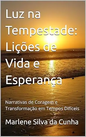 Baixar Luz na Tempestade: Lições de Vida e Esperança: Narrativas de Coragem e Transformação em Tempos Difíceis pdf, epub, mobi, eBook