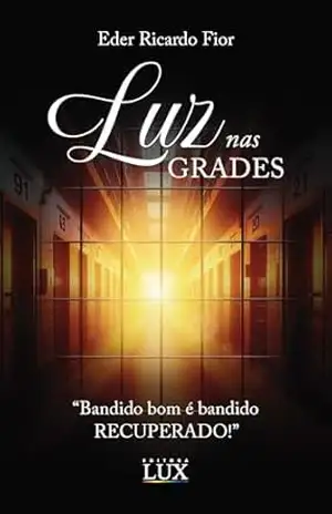 Luz nas Grades – Romance Cristão.: Bandido bom é bandido Recuperado! – Ficção Religiosa e Espiritual. – Eder Ricardo Fior Luz nas Grades – Romance Cristão.: Bandido bom é bandido Recuperado! – Ficção Religiosa e Espiritual. – Eder Ricardo Fior