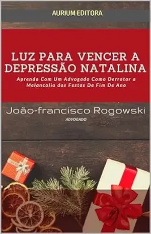 Capa do livro LUZ PARA VENCER A DEPRESSÃO NATALINA: Aprenda Com Um Advogado Como superar a Depressão De Fim De Ano (DESPERTE SEU POTENCIAL: APRENDA A ALCANÇAR O SUCESSO E A REALIZAÇÃO) - JOÃO FRANCISCO ROGOWSKI