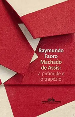 Machado de Assis: a pirâmide e o trapézio – Raymundo Faoro