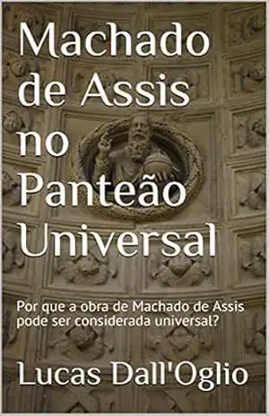 Machado de Assis no Panteão Universal: Por que a obra de Machado de Assis pode ser considerada universal? – Lucas Dall’Oglio