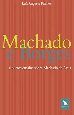 Machado e Borges: e outros ensaios sobre Machado de Assis – Luís Augusto Fischer