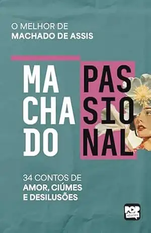 Machado passional: A face Íntima de Machado de Assis em 34 contos de amor, ciúmes e desilusões (Coleção Machado) – Machado de Assis