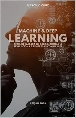 Machine Learning & Deep Learning: Decisão Baseada em Dados: Como a IA Revoluciona Empresas com ML e DL – Marcelo DA SILVA