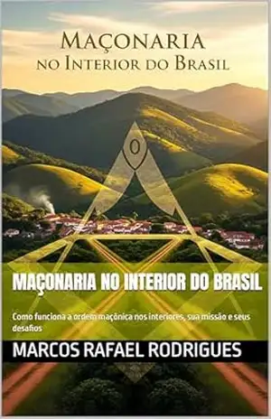 Maçonaria no Interior do Brasil: Como funciona a ordem maçônica nos interiores, sua missão e seus desafios – Marcos Rafael RODRIGUES Maçonaria no Interior do Brasil: Como funciona a ordem maçônica nos interiores, sua missão e seus desafios – Marcos Rafael RODRIGUES