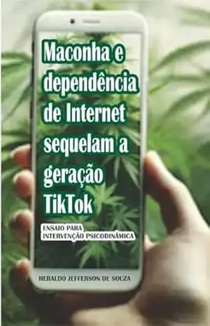 Maconha e dependência de internet sequelam a geração tiktok: Ensaio para intervenção psicodinâmica – Heraldo jefferson pereira de Souza