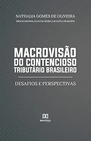Macrovisão do contencioso tributário brasileiro: desafios e perspectivas – Nathalia Gomes de Oliveira