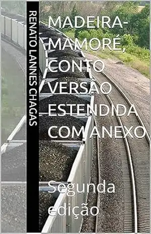 Madeira–Mamoré, Conto versão estendida com anexo: Segunda edição – RENATO LANNES CHAGAS
