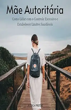 Capa do livro Mãe Autoritária: Como Lidar com o Controle Excessivo e Estabelecer Limites Saudáveis - Jessica Freitas