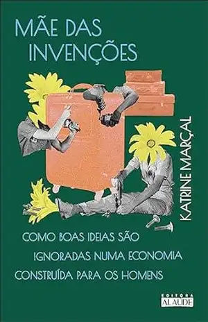 Capa do livro Mãe das invenções: como boas ideias são ignoradas numa economia construída para os homens - Katrine Marçal