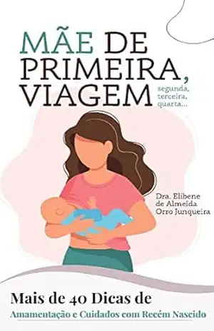 Capa do livro Mãe de Primeira Viagem: Mais de 40 dicas de Amamentação e Cuidados com Recém Nascido - Elibene de Almeida Orro Junqueira
