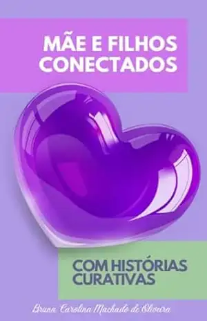 MÃE E FILHOS CONECTADOS COM HISTÓRIAS CURATIVAS - Bruna Carolina Machado de Oliveira MÃE E FILHOS CONECTADOS COM HISTÓRIAS CURATIVAS - Bruna Carolina Machado de Oliveira