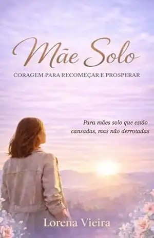 Capa do livro Mãe solo: Coragem para recomeçar e prosperar: Para mães que estão cansadas, mas não derrotadas - Lorena Vieira