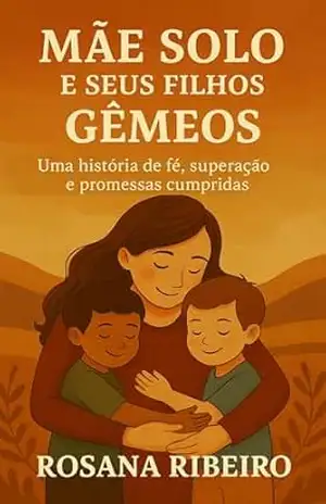 Mãe Solo e Seus Filhos Gêmeos: Uma história de fé, superação e promessas cumpridas - Rosana Ribeiro