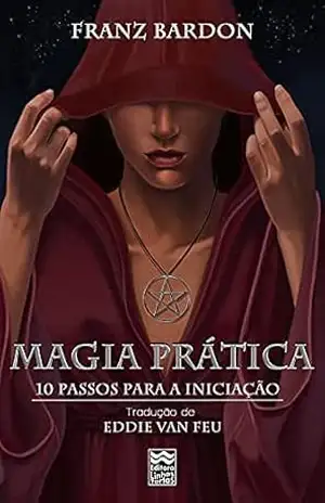 Magia Prática: 10 Passos para a Iniciação – Franz Bardon Magia Prática: 10 Passos para a Iniciação – Franz Bardon