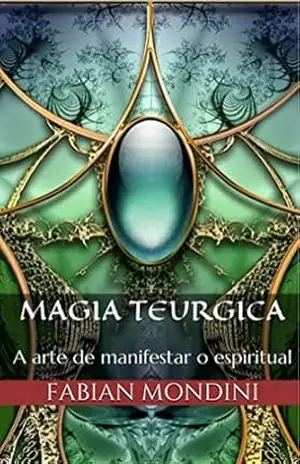 Magia Teurgica: A arte de manifestar o espiritual – Fabian Mondini
