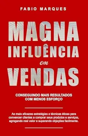 MAGNA INFLUÊNCIA EM VENDAS: Conseguindo Mais Resultados com Menos Esforço – Fabio Marques MAGNA INFLUÊNCIA EM VENDAS: Conseguindo Mais Resultados com Menos Esforço – Fabio Marques