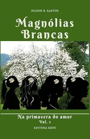 Magnólias Brancas: Na primavera do amor, vol. 1 – Dilson B. Santos Magnólias Brancas: Na primavera do amor, vol. 1 – Dilson B. Santos