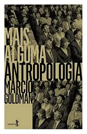 Mais alguma antropologia: Ensaios de geografia do pensamento antropológico – Marcio Goldman