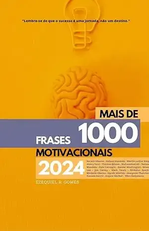 Mais de 1000 frases Motivacionais 2024 (MOTIVE–SE) – EZEQUIEL RAMALHO GOMES Mais de 1000 frases Motivacionais 2024 (MOTIVE–SE) – EZEQUIEL RAMALHO GOMES