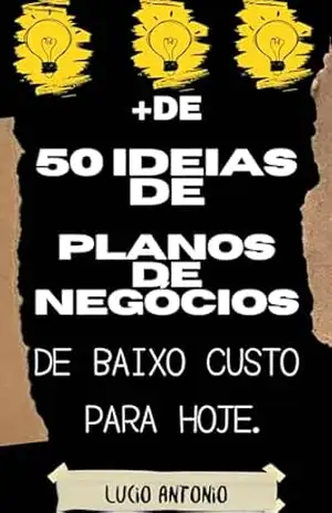 Mais de 50 ideias de Planos de Negócios: de baixo custo para hoje. (O QUE OS BANCOS NÃO QUEREM QUE VOCÊ SAIBA) – LUCIO ANTONIO