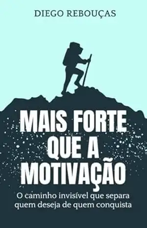 MAIS FORTE QUE A MOTIVAÇÃO: O caminho invisível que separa quem deseja de quem conquista – Diego Rebouças