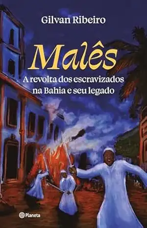 Malês: A revolta dos escravizados na Bahia e seu legado – Gilvan Ribeiro Malês: A revolta dos escravizados na Bahia e seu legado – Gilvan Ribeiro