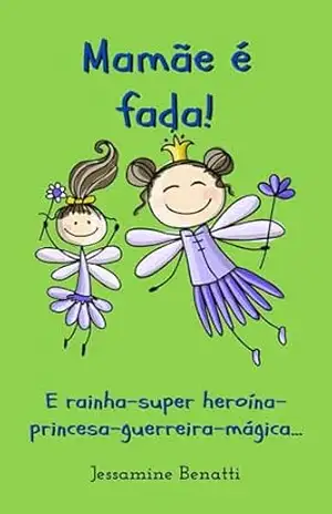Mamãe é fada!: E rainha–super heroína–princesa–guerreira–mágica... - Jessamine Benatti Mamãe é fada!: E rainha–super heroína–princesa–guerreira–mágica... - Jessamine Benatti