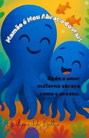 Mamãe é Meu Abraço do Mar!: Onde o amor materno abraça como o oceano. (Família Polvo no Fundo do Mar) - Guliana De Bettio