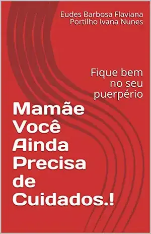 Capa do livro Mamãe Você Ainda Precisa de Cuidados.!: Fique bem no seu puerpério - Eudes Barbosa Flaviana Portilho  Ivana Nunes