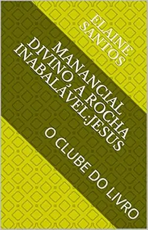 MANANCIAL DIVINO, A ROCHA INABALÁVEL:JESUS: O CLUBE DO LIVRO (O CLUBE DO LIVRO DE ELAINE SANTOS 1) – ELAINE SANTOS MANANCIAL DIVINO, A ROCHA INABALÁVEL:JESUS: O CLUBE DO LIVRO (O CLUBE DO LIVRO DE ELAINE SANTOS 1) – ELAINE SANTOS