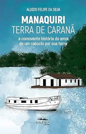 Capa do livro Manaquiri – Terra de Caranã: a comovente história do amor de um caboclo por sua terra - Aluizio Felipe da Silva