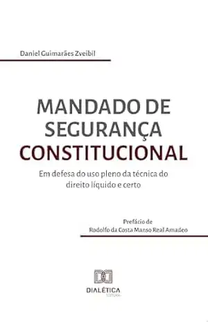Mandado de segurança constitucional: Em defesa do uso pleno da técnica do direito líquido e certo – Daniel Guimarães Zveibil
