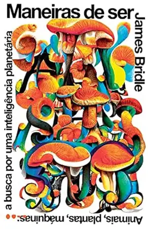 Maneiras de ser: Animais, plantas, máquinas: a busca por uma inteligência planetária – James Bridle
