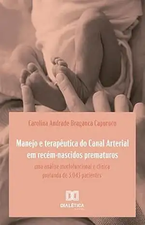Capa do livro Manejo e terapêutica do Canal Arterial em recém–nascidos prematuros: uma análise morfofuncional e clínica profunda de 3.043 pacientes - Carolina Andrade Braganca Capuruco