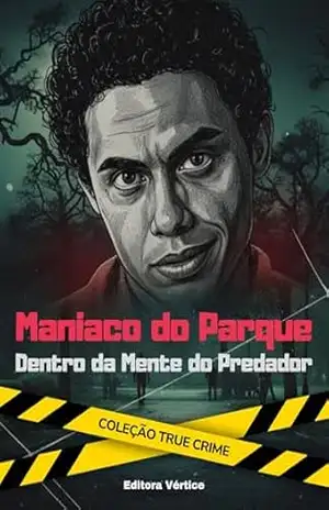 Maníaco do Parque: Dentro da Mente do Predador: Francisco de Assis Pereira, o homem que aterrorizou São Paulo nos anos 90 (True Crime Brasil) – Editora Vértice
