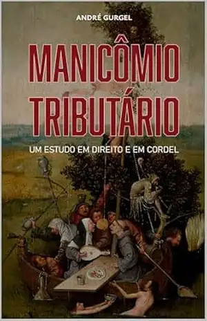 Manicômio tributário – um estudo em direito e em cordel: As mais absurdas taxações da história, narradas com humor, crítica e cordel – André Gurgel