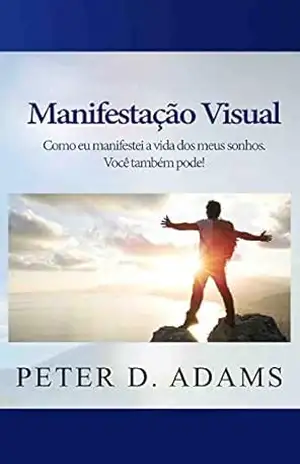Capa do livro Manifestação Visual: Como eu manifestei a vida dos meus sonhos. Você também pode! (VisualFestation Portuguese Livro 1) - Peter Adams