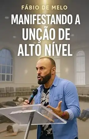 MANIFESTANDO A UNÇÃO DE AUTO NÍVEL: Um manual completo para destravar seus dons espirituais – Fábio  de Melo