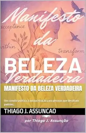 Manifesto da Beleza Verdadeira: Um convite poético à autoaceitação para pessoas que desafiam padrões. (Pontes da alma Livro 1) – Thiago J. Assuncao Manifesto da Beleza Verdadeira: Um convite poético à autoaceitação para pessoas que desafiam padrões. (Pontes da alma Livro 1) – Thiago J. Assuncao