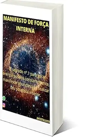 MANIFESTO DE FORÇA INTERNA: O Segredo nº 1 para gerar energia positiva constantemente ,manifestar abundância e realizar seu potencial interior. – BATISTA COSTÁ