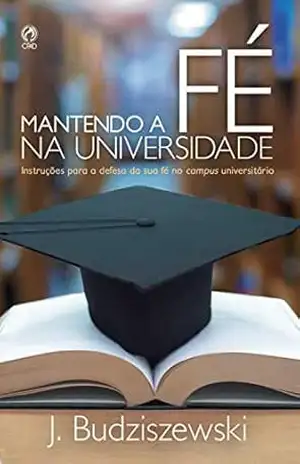 Capa do livro Mantendo a Fé na Universidade: Instruções para defesa da sua fé no campus universitário - J. Budziszewski