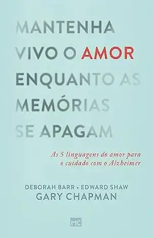 Capa do livro Mantenha vivo o amor enquanto as memórias se apagam: As 5 linguagens do amor para o cuidado com o Alzheimer - Gary Chapman